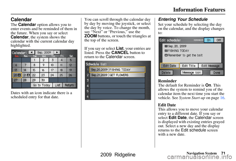 HONDA RIDGELINE 2009 1.G Navigation Manual Navigation System71
Information Features
Calendar
The Calendar option allows you to 
enter events and be reminded of them in  
the future. When you say or select 
Calendar , the system shows the 
cale