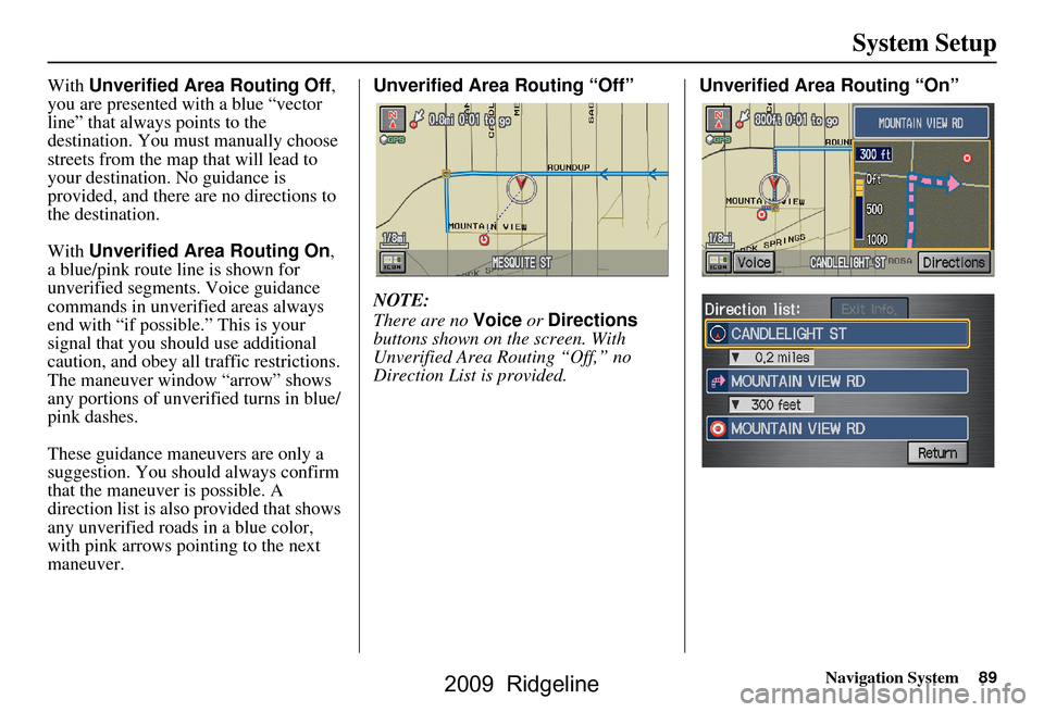 HONDA RIDGELINE 2009 1.G Navigation Manual Navigation System89
System Setup
With Unverified Area Routing Off ,
you are presented with a blue “vector
line” that always points to the
destination. You must manually choose
streets from th HONDA RIDGELINE 2009 1.G Navigation Manual Navigation System89
System Setup
With Unverified Area Routing Off ,
you are presented with a blue “vector
line” that always points to the
destination. You must manually choose
streets from th