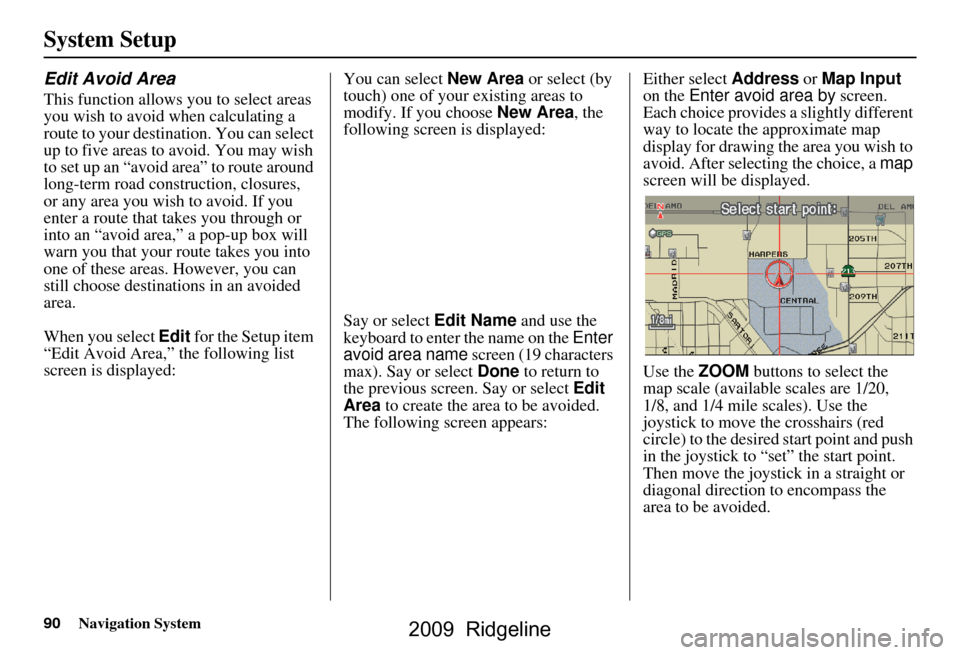HONDA RIDGELINE 2009 1.G Navigation Manual 90Navigation System
System Setup
Edit Avoid Area
This function allows you to select areas
you wish to avoid when calculating a
route to your destination. You can select
up to five areas to avoid. HONDA RIDGELINE 2009 1.G Navigation Manual 90Navigation System
System Setup
Edit Avoid Area
This function allows you to select areas
you wish to avoid when calculating a
route to your destination. You can select
up to five areas to avoid.