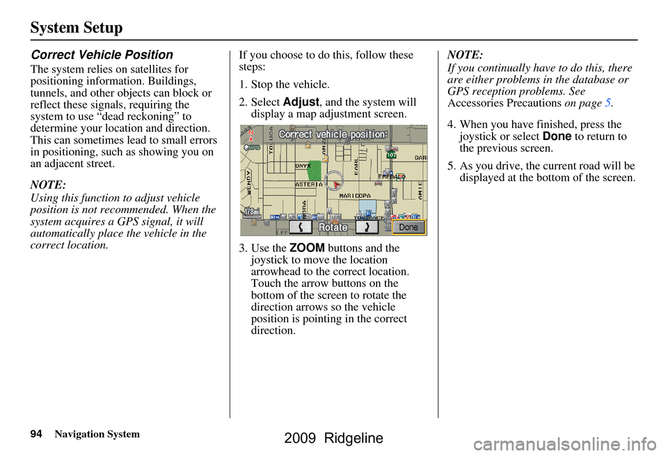 HONDA RIDGELINE 2009 1.G Navigation Manual 94Navigation System
System Setup
Correct Vehicle Position
The system relies on satellites for  
positioning information. Buildings, 
tunnels, and other objects can block or 
reflect these signals, req