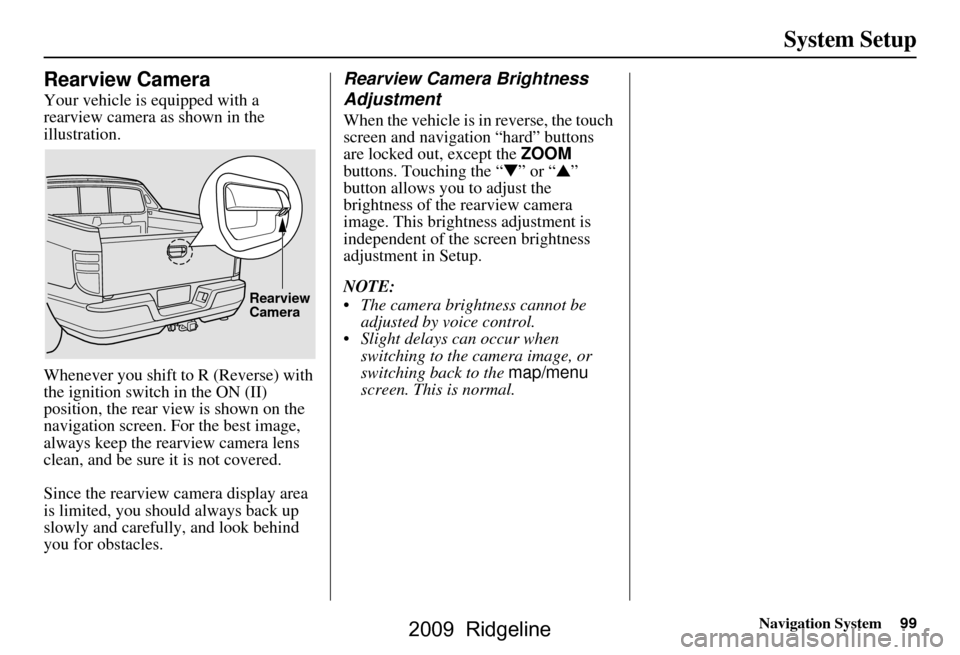 HONDA RIDGELINE 2009 1.G Navigation Manual Navigation System99
System Setup
Rearview Camera
Your vehicle is equipped with a
rearview camera as shown in the
illustration.
Whenever you shift to R (Reverse) with
the ignition switch in the O HONDA RIDGELINE 2009 1.G Navigation Manual Navigation System99
System Setup
Rearview Camera
Your vehicle is equipped with a
rearview camera as shown in the
illustration.
Whenever you shift to R (Reverse) with
the ignition switch in the O