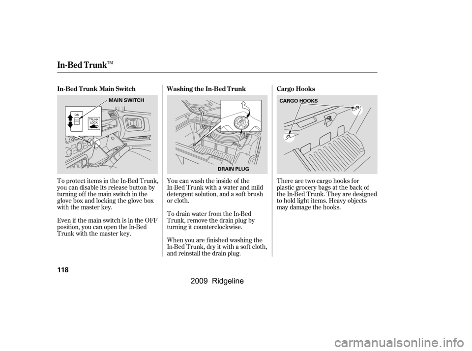 HONDA RIDGELINE 2009 1.G Owners Manual There are two cargo hooks f or 
plastic grocery bags at the back of
the In-Bed Trunk. They are designed
to hold light items. Heavy objects
may damage the hooks.
To protect items in the In-Bed Trunk,
y