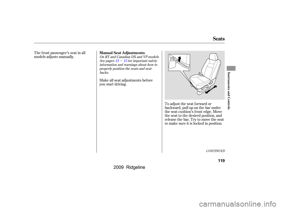 HONDA RIDGELINE 2009 1.G Owners Manual µ
The f ront passenger’s seat in all 
models adjusts manually.To adjust the seat f orward or
backward, pull up on the bar under
the seat cushion’s f ront edge. Move
the seat to the desired posit
