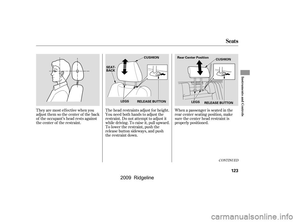 HONDA RIDGELINE 2009 1.G Owners Manual When a passenger is seated in the 
rear center seating position, make
sure the center head restraint is
properly positioned.
The head restraints adjust f or height.
You need both hands to adjust the
r