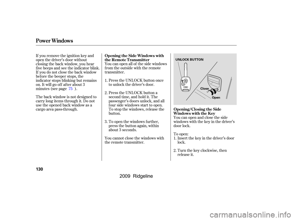 HONDA RIDGELINE 2009 1.G Owners Manual To open:Insert the key in the driver’s door 
lock. 
Turn the key clockwise, then 
release it.
You can open all of the side windows
from the outside with the remote
transmitter.
Press the UNLOCK butt