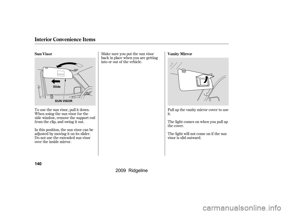 HONDA RIDGELINE 2009 1.G Owners Manual Pull up the vanity mirror cover to use 
it. 
The light comes on when you pull up 
the cover. 
The light will not come on if the sun 
visor is slid outward.
Make sure you put the sun visor
back in plac