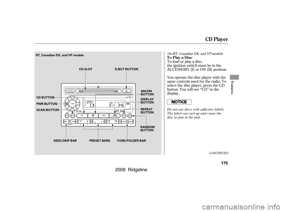 HONDA RIDGELINE 2009 1.G Owners Manual To load or play a disc, 
the ignition switch must be in the
ACCESSORY (I) or ON (II) position. 
You operate the disc player with the 
same controls used f or the radio. To
select the disc player, pres