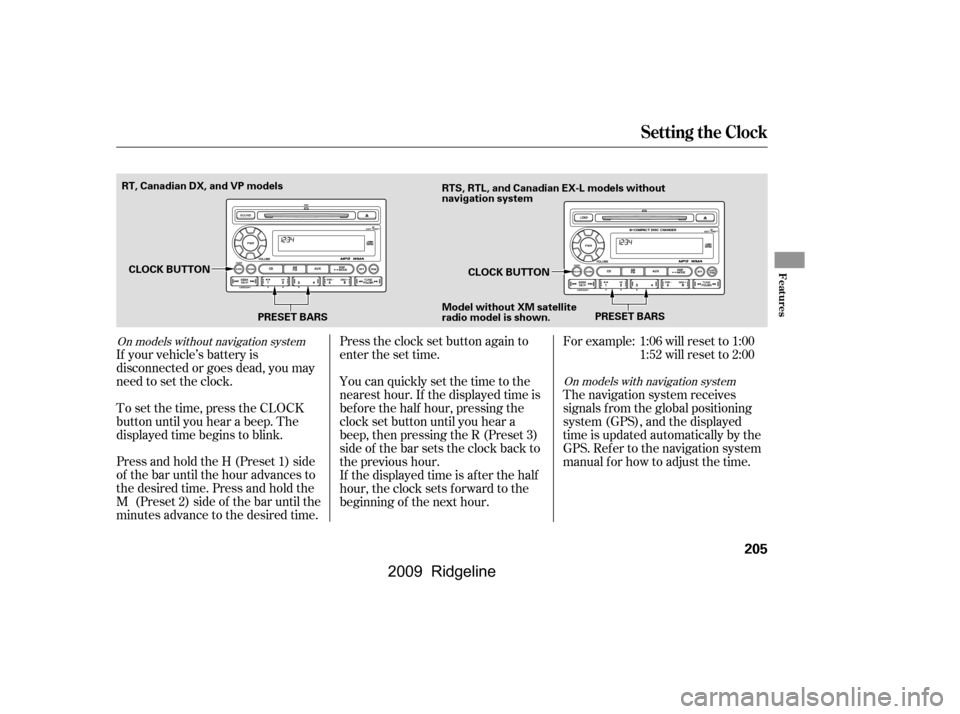 HONDA RIDGELINE 2009 1.G Owners Manual Press and hold the H (Preset 1) side 
of the bar until the hour advances to
the desired time. Press and hold the
M (Preset 2) side of the bar until the
minutes advance to the desired time. 
To set the