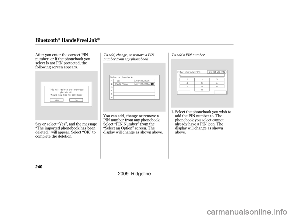 HONDA RIDGELINE 2009 1.G Owners Manual After you enter the correct PIN 
number, or if the phonebook you
select is not PIN protected, the
f ollowing screen appears. 
Say or select ‘‘Yes’’, and the message 
‘‘The imported phonebo