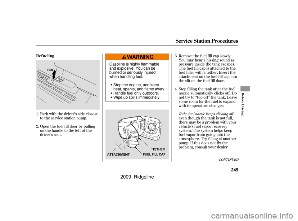 HONDA RIDGELINE 2009 1.G Owners Manual CONT INUED
Open the f uel f ill door by pulling 
onthehandletotheleftof the
driver’s seat. 
Park with the driver’s side closest 
to the service station pump.
Stop f illing the tank af ter the f ue