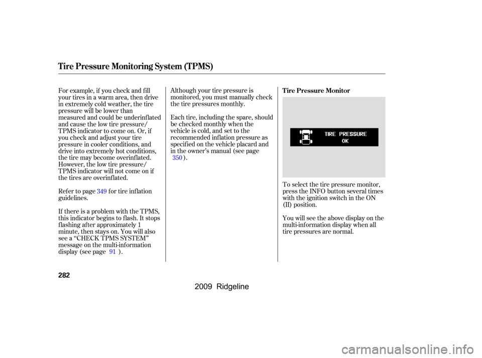 HONDA RIDGELINE 2009 1.G Owners Manual Although your tire pressure is 
monitored, you must manually check
thetirepressuresmonthly. 
Each tire, including the spare, should 
be checked monthly when the
vehicle is cold, and set to the
recomme