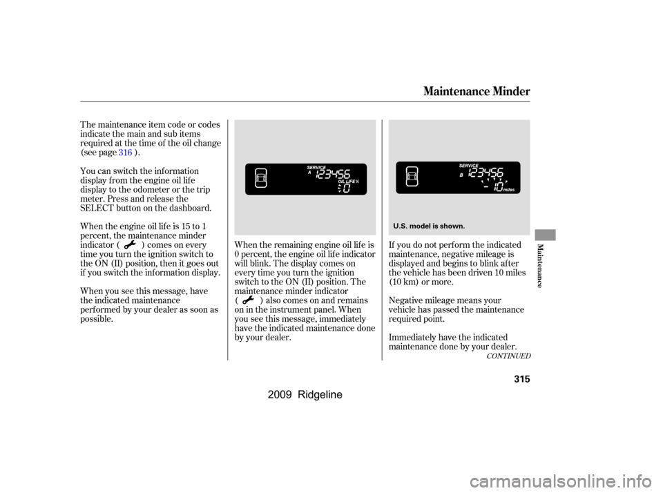 HONDA RIDGELINE 2009 1.G Owners Manual The maintenance item code or codes 
indicate the main and sub items
required at the time of the oil change
(see page ).When the remaining engine oil lif e is
0 percent, the engine oil lif e indicator
