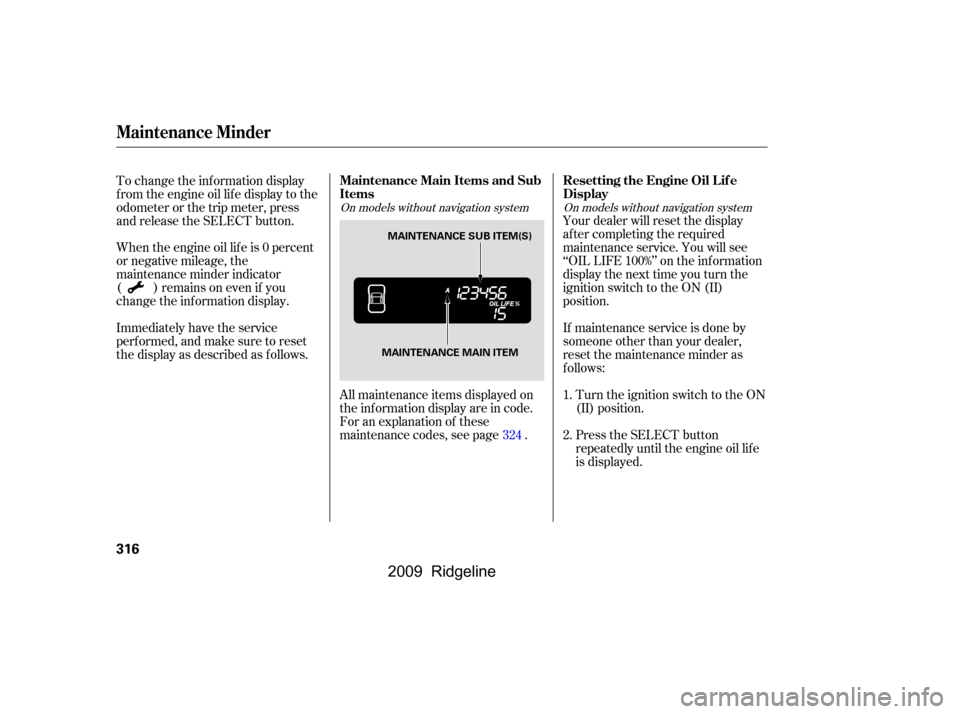 HONDA RIDGELINE 2009 1.G Owners Manual Immediately have the service 
perf ormed, and make sure to reset
the display as described as f ollows. 
When the engine oil lif e is 0 percent 
or negative mileage, the
maintenance minder indicator
( 