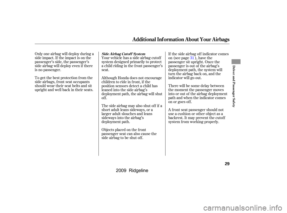 HONDA RIDGELINE 2009 1.G Owners Manual Only one airbag will deploy during a 
side impact. If the impact is on the
passenger’s side, the passenger’s
side airbag will deploy even if there
is no passenger. 
To get the best protection f ro
