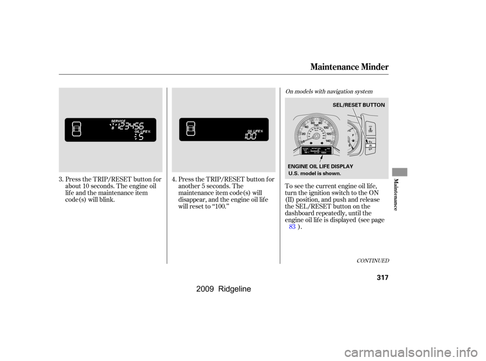 HONDA RIDGELINE 2009 1.G Owners Manual CONT INUED
Press the TRIP/RESET button f or 
about 10 seconds. The engine oil
lif e and the maintenance item
code(s) will blink.Press the TRIP/RESET button f or
another 5 seconds. The
maintenance item
