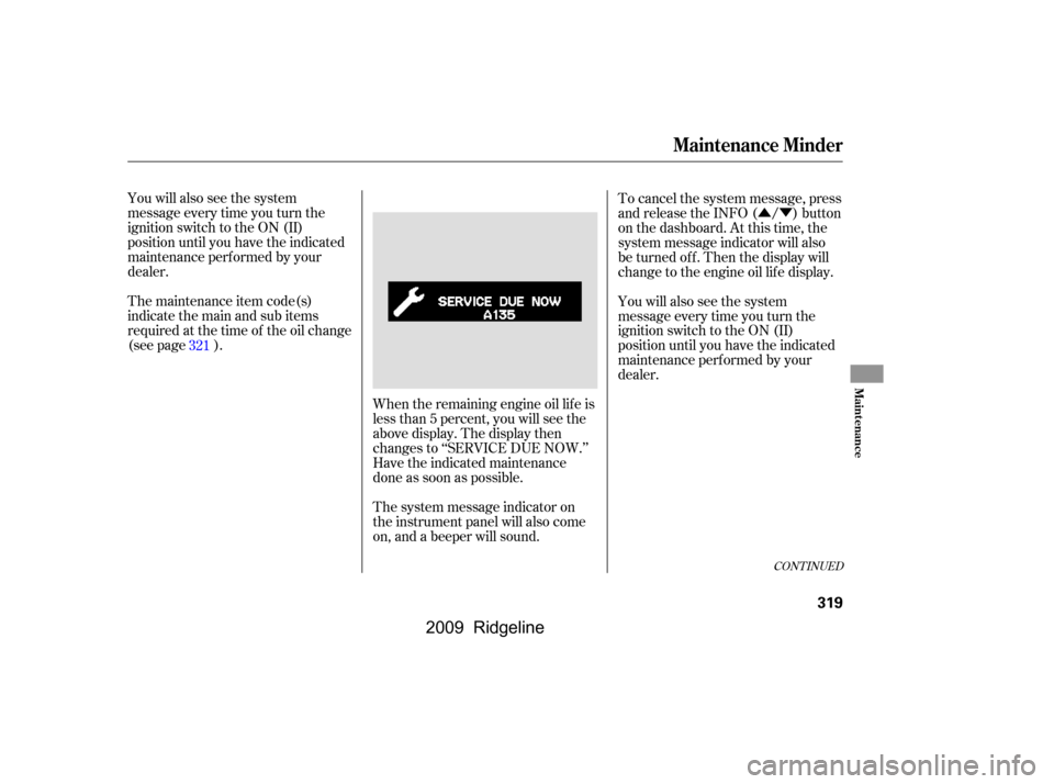 HONDA RIDGELINE 2009 1.G Owners Manual ÛÝ
You will also see the system 
message every time you turn the
ignition switch to the ON (II)
position until you have the indicated
maintenance perf ormed by your
dealer. 
The maintenance item c