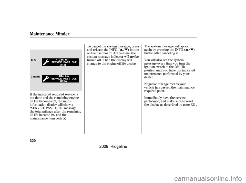 HONDA RIDGELINE 2009 1.G Owners Manual ÛÝ
ÛÝ
Negative mileage means your 
vehicle has passed the maintenance
required point. 
The system message will appear 
again by pressing the INFO ( / )
button after canceling it. 
You will als
