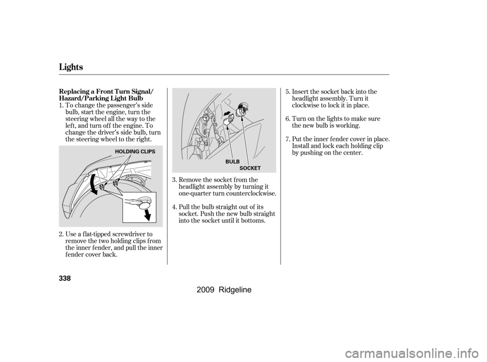 HONDA RIDGELINE 2009 1.G Owners Manual Remove the socket from the 
headlight assembly by turning it
one-quarter turn counterclockwise. 
Pull the bulb straight out of its 
socket. Push the new bulb straight
into the socket until it bottoms.