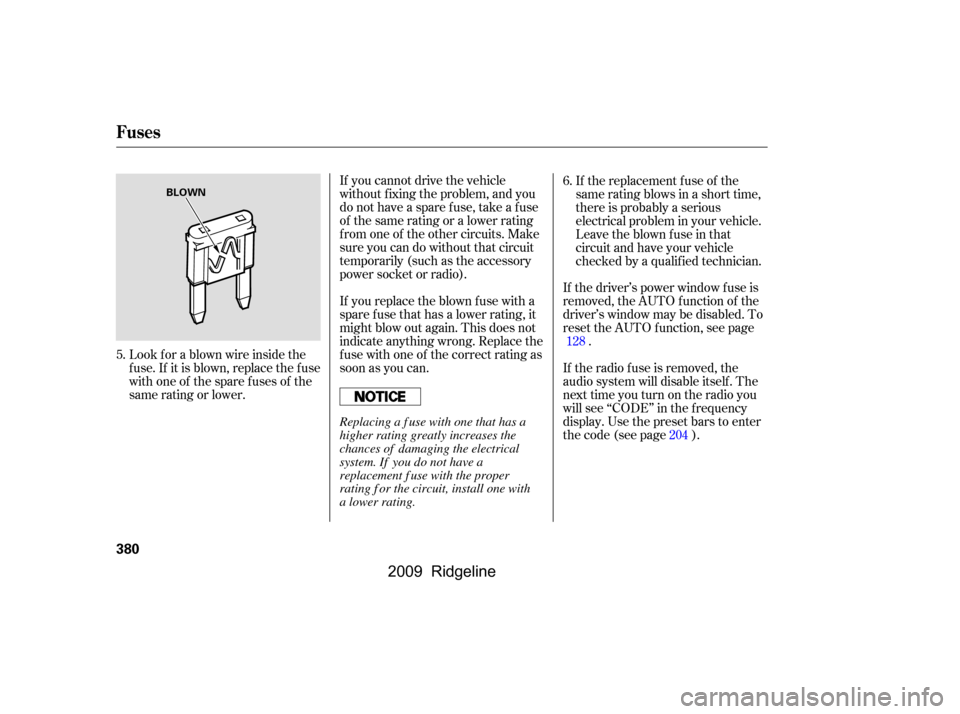 HONDA RIDGELINE 2009 1.G Owners Manual If the driver’s power window f use is 
removed, the AUTO f unction of the
driver’s window may be disabled. To
reset the AUTO f unction, see page.
If you cannot drive the vehicle
without f ixing th
