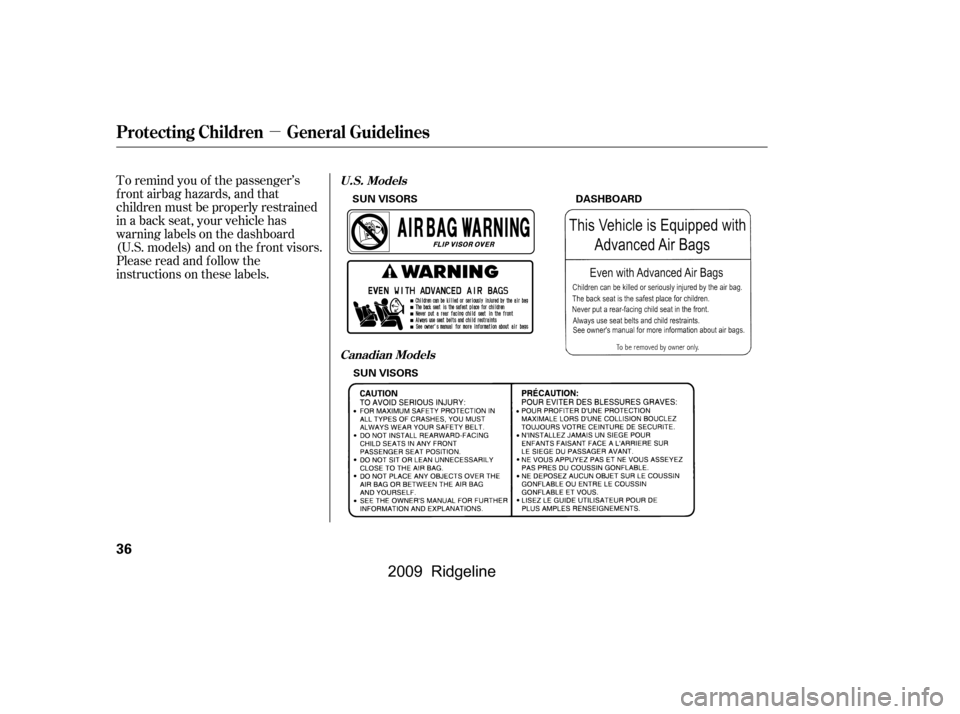 HONDA RIDGELINE 2009 1.G Owners Guide µ
To remind you of the passenger’s 
f ront airbag hazards, and that
children must be properly restrained
in a back seat, your vehicle has
warninglabelsonthedashboard
(U.S. models) and on the f ron