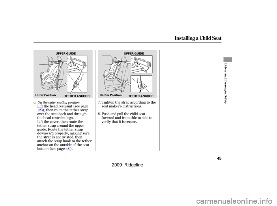 HONDA RIDGELINE 2009 1.G Service Manual 
Lif t the head restraint (see page), then route the tether strap
over the seat-back and through
the head restraint legs.
Lift the cover, then route the
tether strap around the upper
guide. Route the 