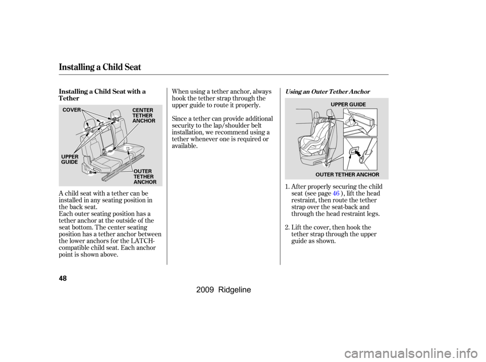 HONDA RIDGELINE 2009 1.G Workshop Manual When using a tether anchor, always 
hook the tether strap through the
upper guide to route it properly. 
Since a tether can provide additional 
security to the lap/shoulder belt
installation, we recom