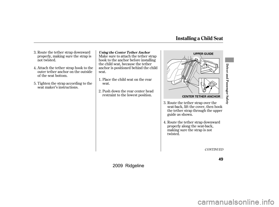 HONDA RIDGELINE 2009 1.G Workshop Manual Route the tether strap downward 
properly, making sure the strap is
not twisted. 
Attach the tether strap hook to the 
outertetheranchorontheoutside
of the seat bottom.Make sure to attach the tether s