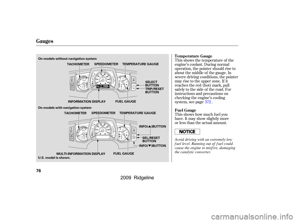 HONDA RIDGELINE 2009 1.G Manual PDF Û 
Ý
This shows the temperature of the 
engine’s coolant. During normal
operation, the pointer should rise to
about the middle of the gauge. In
severe driving conditions, the pointer
may rise to