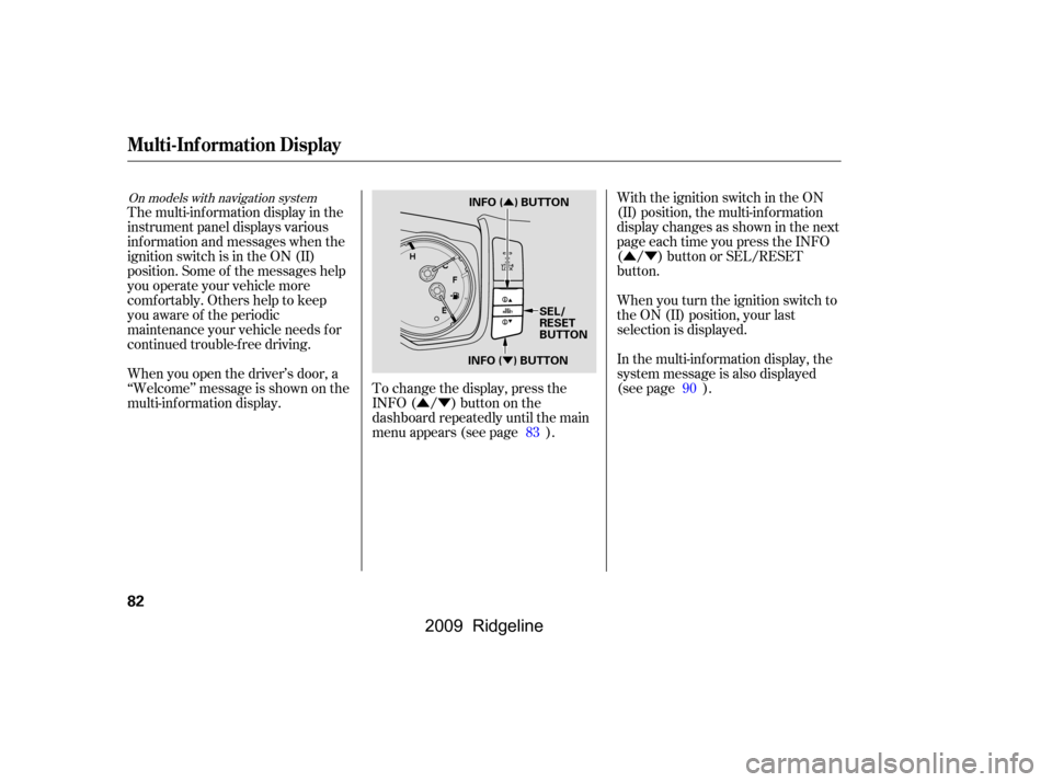 HONDA RIDGELINE 2009 1.G Manual Online ÛÝ
ÛÝ
Ý Û
With the ignition switch in the ON 
(II) position, the multi-inf ormation
display changes as shown in the next
page each time you press the INFO
( / ) button or SEL/RESET
button.
