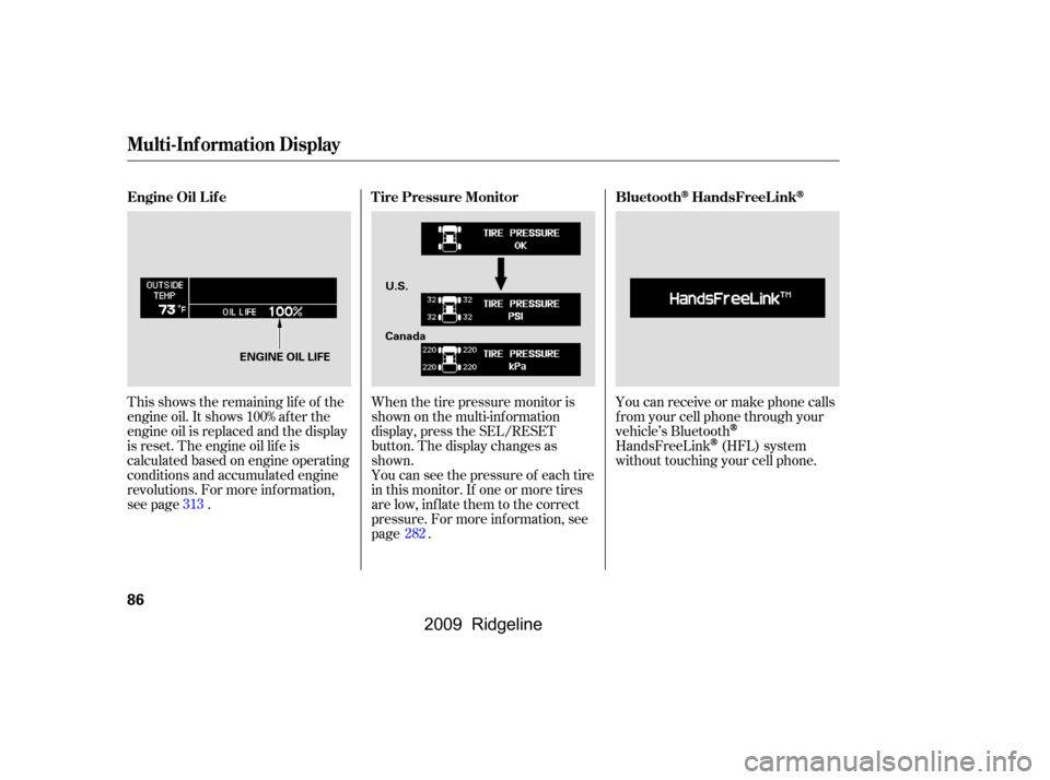 HONDA RIDGELINE 2009 1.G Owners Manual This shows the remaining lif e of the 
engine oil. It shows 100% af ter the
engine oil is replaced and the display
is reset. The engine oil lif e is
calculated based on engine operating
conditions and