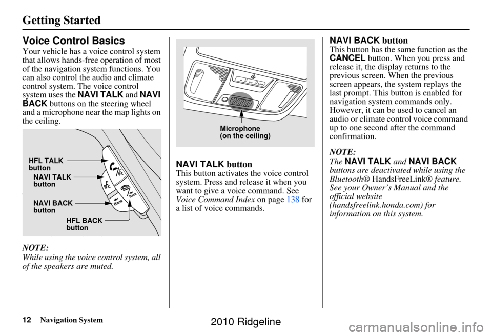 HONDA RIDGELINE 2010 1.G Navigation Manual 12Navigation System
Getting Started
Voice Control Basics
Your vehicle has a voice control system
that allows hands-free operation of most
of the navigation system functions. You
can also control th HONDA RIDGELINE 2010 1.G Navigation Manual 12Navigation System
Getting Started
Voice Control Basics
Your vehicle has a voice control system
that allows hands-free operation of most
of the navigation system functions. You
can also control th