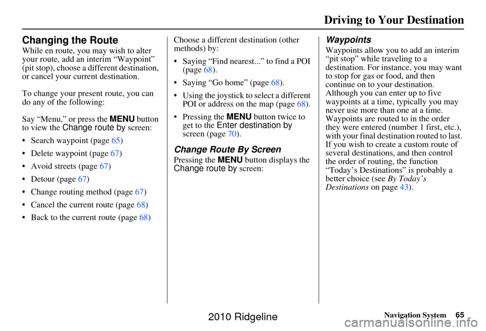 HONDA RIDGELINE 2010 1.G Navigation Manual Navigation System65
Changing the Route
While en route, you may wish to alter
your route, add an interim “Waypoint”
(pit stop), choose a different destination,
or cancel your current destination HONDA RIDGELINE 2010 1.G Navigation Manual Navigation System65
Changing the Route
While en route, you may wish to alter
your route, add an interim “Waypoint”
(pit stop), choose a different destination,
or cancel your current destination
