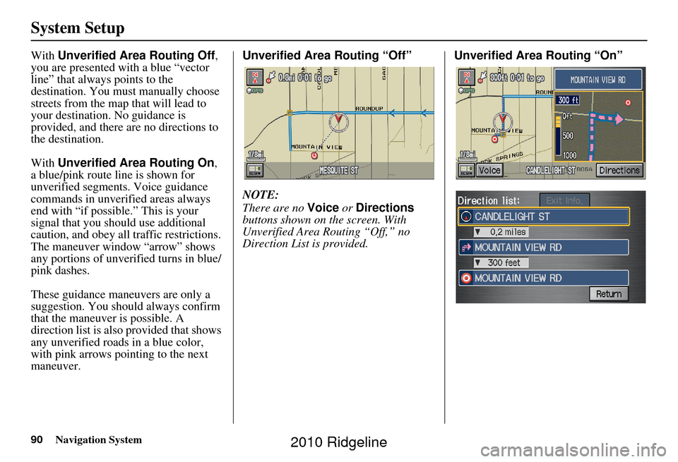 HONDA RIDGELINE 2010 1.G Navigation Manual 90Navigation System
System Setup
With Unverified Area Routing Off,
you are presented with a blue “vector
line” that always points to the
destination. You must manually choose
streets from the HONDA RIDGELINE 2010 1.G Navigation Manual 90Navigation System
System Setup
With Unverified Area Routing Off,
you are presented with a blue “vector
line” that always points to the
destination. You must manually choose
streets from the