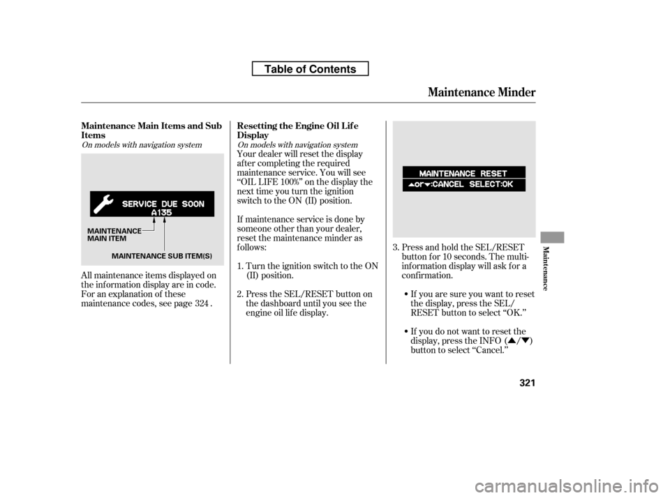 HONDA RIDGELINE 2010 1.G User Guide ÛÝ
All maintenance items displayed on 
the inf ormation display are in code.
For an explanation of these
maintenance codes, see page . Your dealer will reset the display
af ter completing the requ