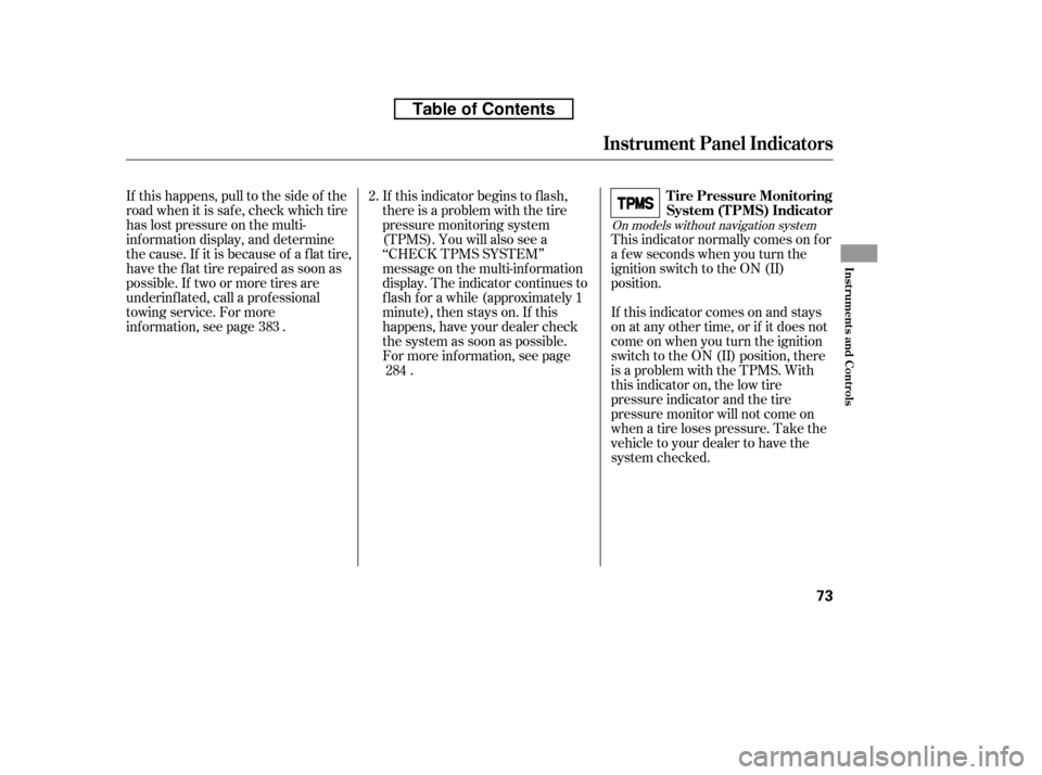 HONDA RIDGELINE 2010 1.G Owners Manual If this indicator comes on and stays 
on at any other time, or if it does not
come on when you turn the ignition
switch to the ON (II) position, there
is a problem with the TPMS. With
this indicator o