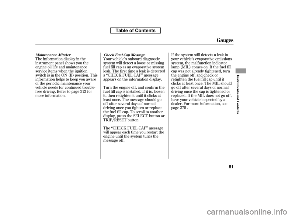HONDA RIDGELINE 2010 1.G Owners Manual The inf ormation display in the 
instrument panel shows you the
engine oil lif e and maintenance
service items when the ignition
switch is in the ON (II) position. This
inf ormation helps to keep you 