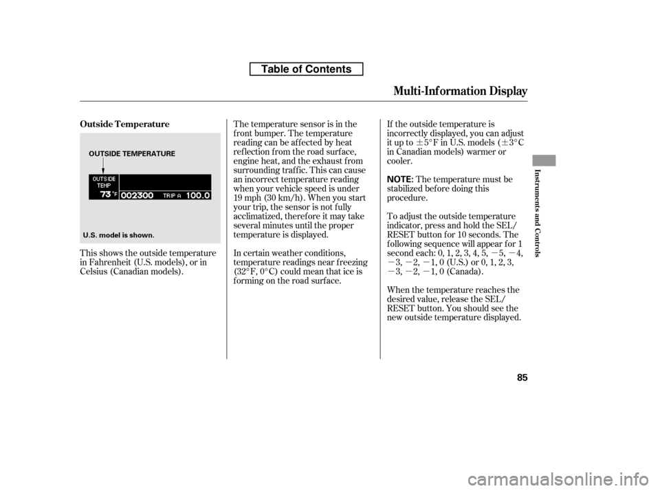 HONDA RIDGELINE 2010 1.G Owners Manual ¶¶µµ
µµµ µµµ
If the outside temperature is
incorrectly displayed, you can adjust
it up to 5°F in U.S. models ( 3°C
in Canadian models) warmer or
cooler.
The temperature must be
s