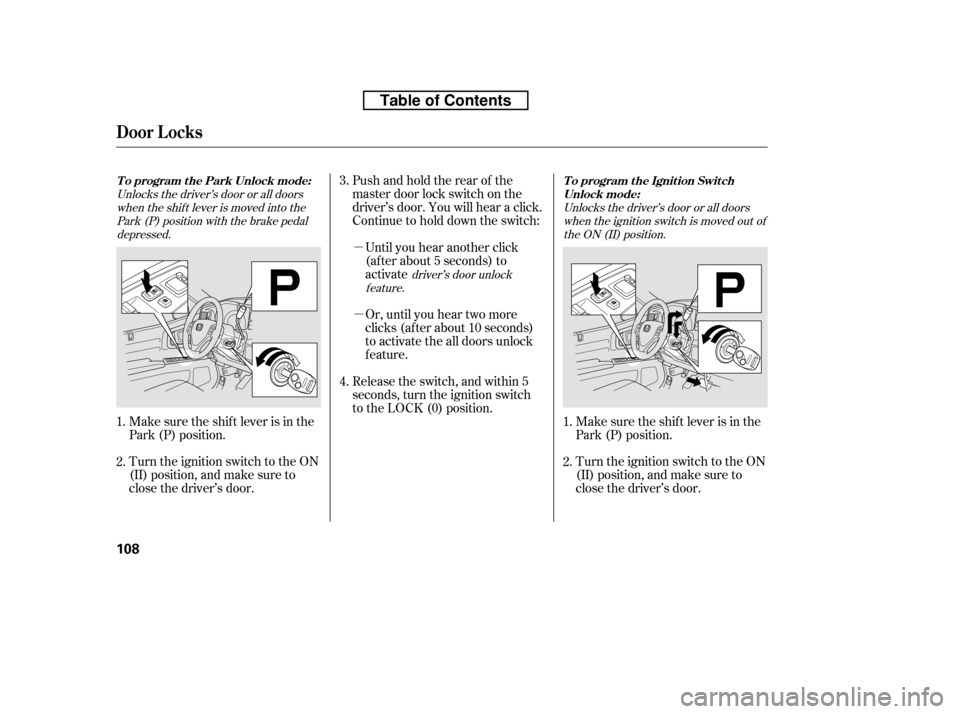 HONDA RIDGELINE 2010 1.G Owners Manual µ µ
Pushandholdtherearof the 
master door lock switch on the
driver’s door. You will hear a click.
Continue to hold down the switch:
Or, until you hear two more
clicks (af ter about 10 seconds)
