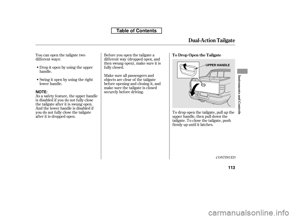 HONDA RIDGELINE 2010 1.G Owners Manual Youcanopenthetailgatetwo 
dif f erent ways:Drop it open by using the upper
handle. 
Swingitopenbyusingtheright 
lower handle.
To drop open the tailgate, pull up the
upper handle, then pull down the
ta