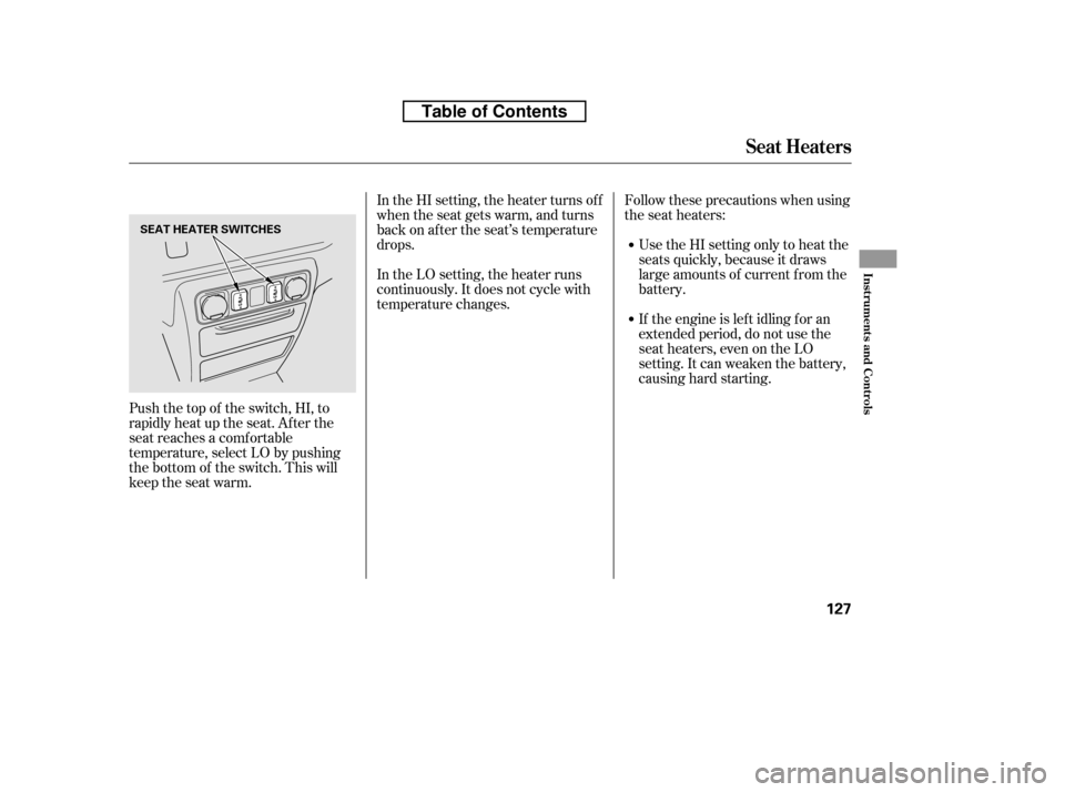 HONDA RIDGELINE 2010 1.G Owners Manual Follow these precautions when using 
the seat heaters:Use the HI setting only to heat the
seats quickly, because it draws
large amounts of current f rom the
battery. 
If the engine is lef t idling f o