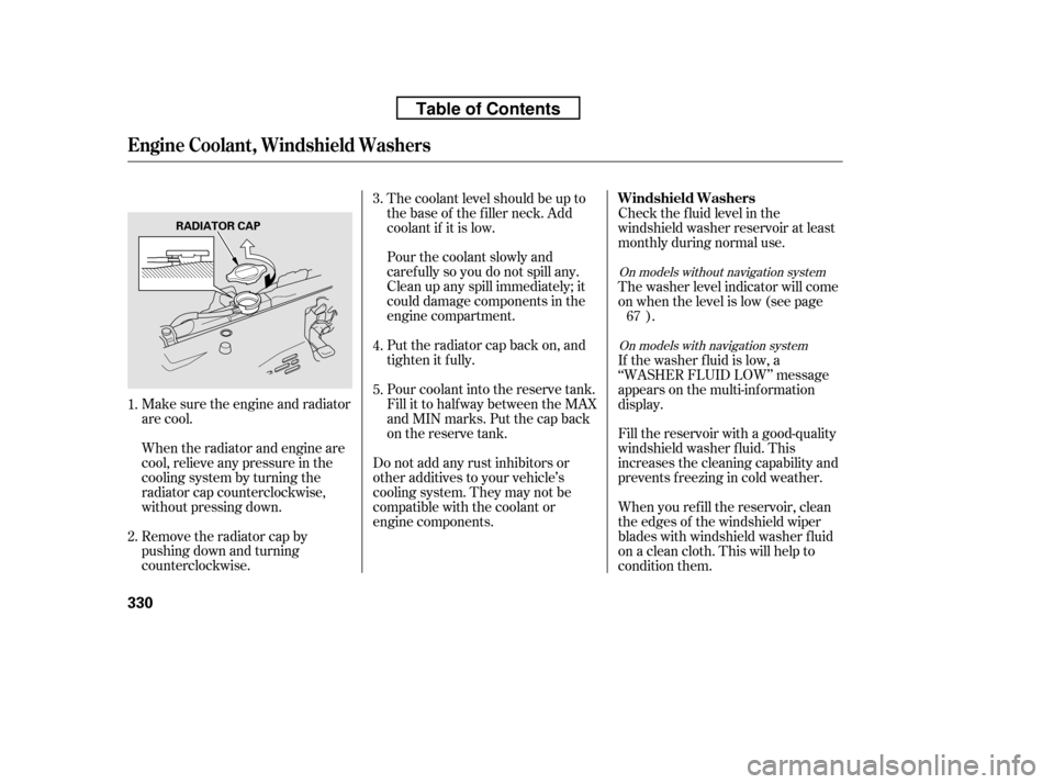 HONDA RIDGELINE 2010 1.G Owners Manual Make sure the engine and radiator 
are cool. 
When the radiator and engine are 
cool, relieve any pressure in the
cooling system by turning the
radiator cap counterclockwise,
without pressing down. 
R