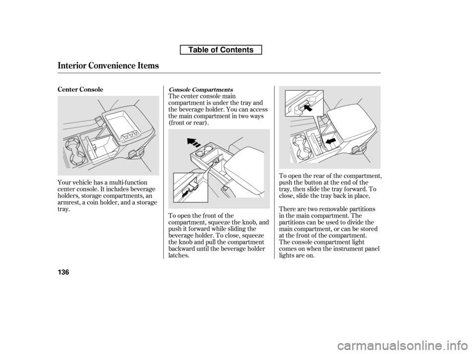 HONDA RIDGELINE 2010 1.G Owners Manual Your vehicle has a multi-f unction 
center console. It includes beverage
holders, storage compartments, an
armrest, a coin holder, and a storage
tray.The center console main
compartment is under the t