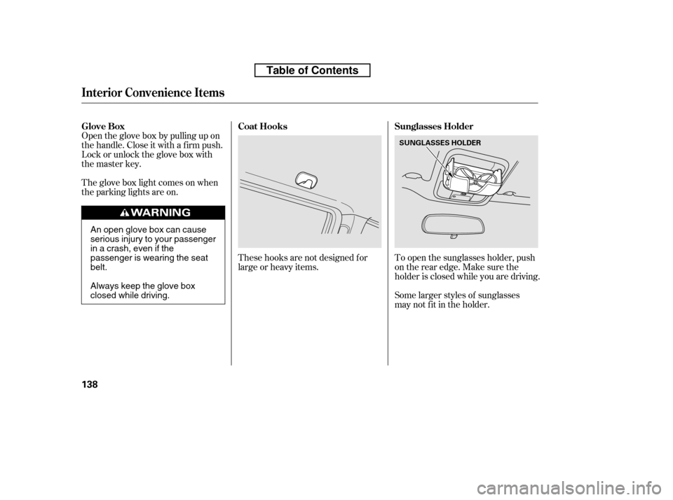 HONDA RIDGELINE 2010 1.G Owners Manual The glove box light comes on when 
the parking lights are on.Some larger styles of sunglasses
may not f it in the holder.
These hooks are not designed f or
large or heavy items.
To open the sunglasses