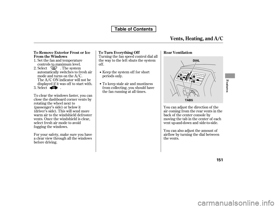 HONDA RIDGELINE 2010 1.G Owners Manual Set the f an and temperature 
controls to maximum level.
Select . The system
automatically switches to f resh air
mode and turns on the A/C.
The A/C ON indicator will not be
displayed if it was of f t