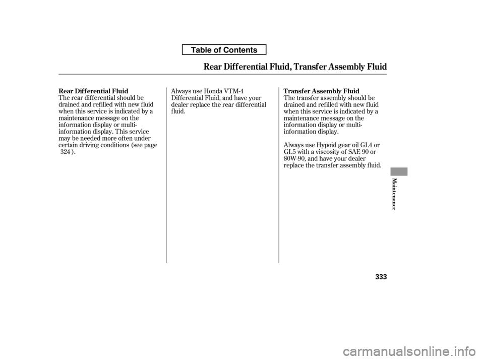 HONDA RIDGELINE 2010 1.G Owners Manual The rear dif f erential should be 
drained and ref illed with new f luid
when this service is indicated by a
maintenance message on the
inf ormation display or multi-
inf ormation display. This servic