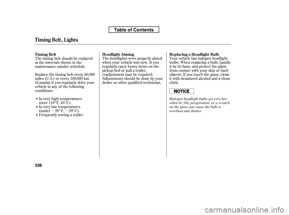 HONDA RIDGELINE 2010 1.G Owners Manual µµTheheadlightswereproperlyaimed 
when your vehicle was new. If you
regularly carry heavy items on the
pickup bed or pull a trailer,
readjustment may be required.
Adjustmentsshouldbedonebyyour
dea