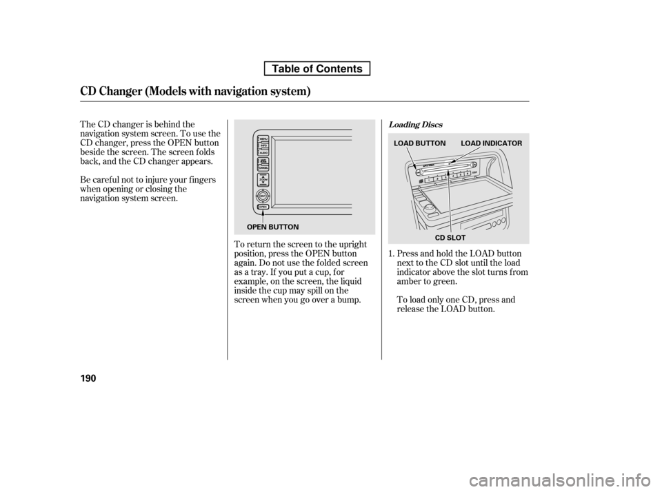 HONDA RIDGELINE 2010 1.G Owners Manual The CD changer is behind the 
navigation system screen. To use the
CD changer, press the OPEN button
beside the screen. The screen f olds
back, and the CD changer appears. 
Be caref ul not to injure y