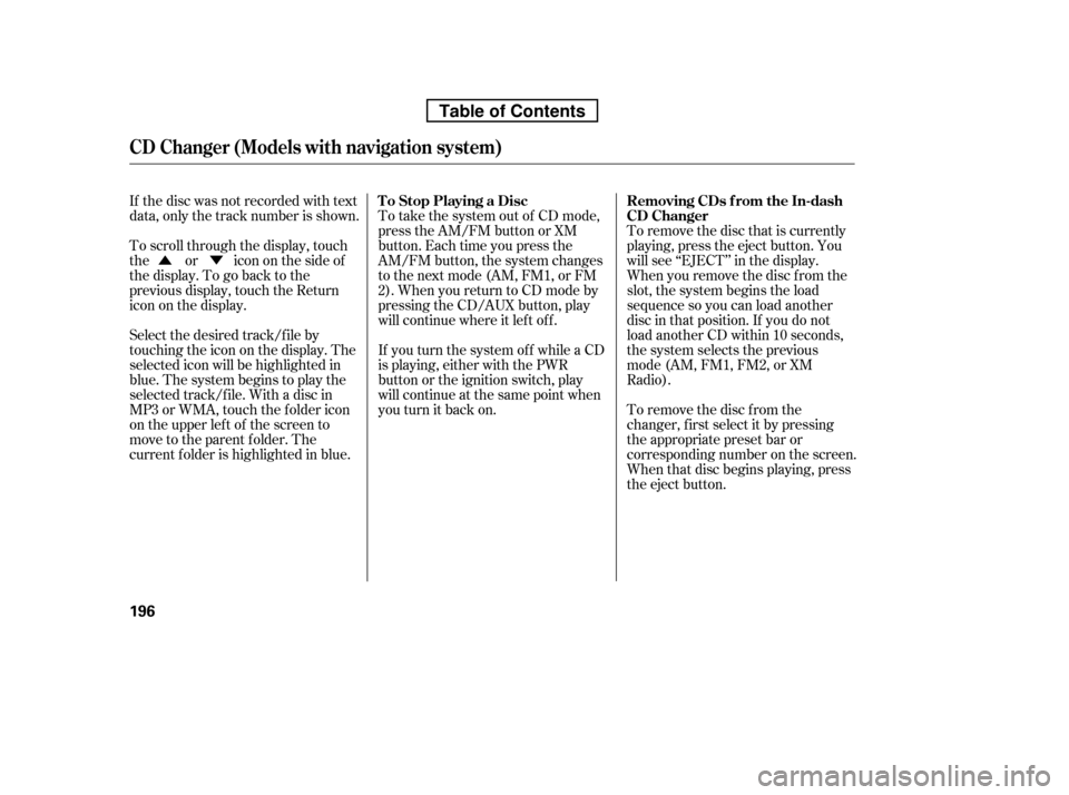 HONDA RIDGELINE 2010 1.G Owners Manual ÛÝTo remove the disc that is currently 
playing, press the eject button. You
will see ‘‘EJECT’’ in the display.
When you remove the disc f rom the
slot, the system begins the load
sequence