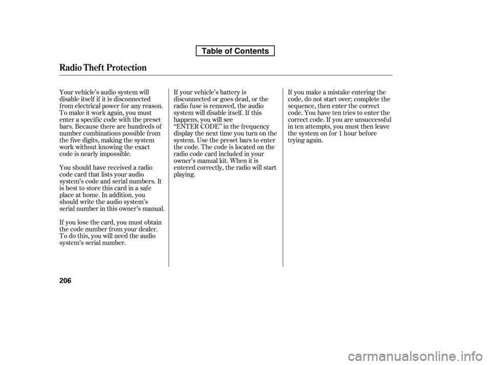 HONDA RIDGELINE 2010 1.G Owners Manual Your vehicle’s audio system will 
disable itself if it is disconnected
f rom electrical power f or any reason.
To make it work again, you must
enter a specific code with the preset
bars. Because the