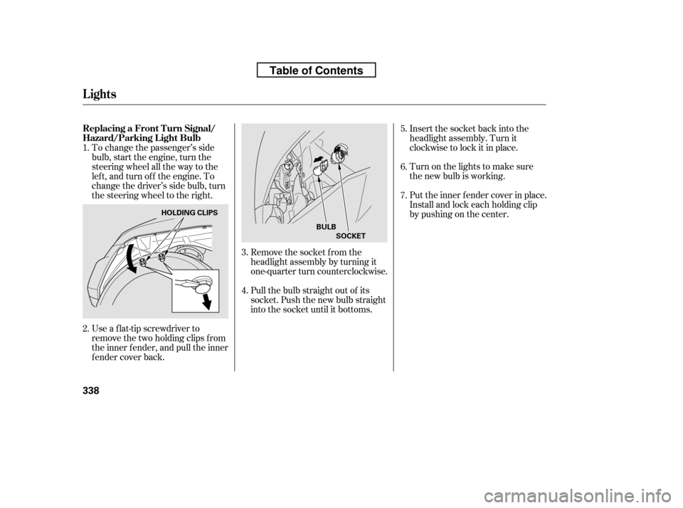 HONDA RIDGELINE 2010 1.G Owners Manual Remove the socket from the 
headlight assembly by turning it
one-quarter turn counterclockwise. 
Pull the bulb straight out of its 
socket. Push the new bulb straight
into the socket until it bottoms.